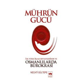 MÜHRÜN GÜCÜ İLK TÜRK-İSLAM DEVLETLERINDE VE OSMANLILARDA BÜROKRASİ - NECATI GÜLTEPE