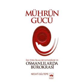 MÜHRÜN GÜCÜ İLK TÜRK-İSLAM DEVLETLERINDE VE OSMANLILARDA BÜROKRASİ - NECATI GÜLTEPE