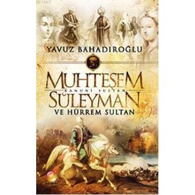 Muhteşem Kanuni Sultan Süleyman ve Hürrem Sultan - Yavuz Bahadıroğlu
