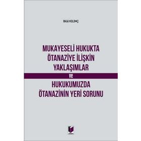 Mukayeseli Hukukta Ötanaziye İlişkin Yaklaşımlar ve Hukukumuzda Ötanazinin Yeri Sorunu - Bilal Kılınç