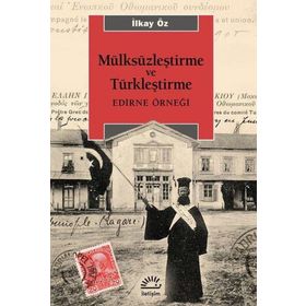 Mülksüzleştirme ve Türkleştirme: Edirne Örneği - İlkay Öz