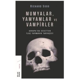 Mumyalar Yamyamlar ve Vampirler-Avrupa'da Cesetten İlaç Yapmanın Tarihçesi - Richard Sugg