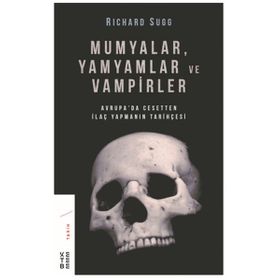 Mumyalar Yamyamlar ve Vampirler-Avrupa'da Cesetten İlaç Yapmanın Tarihçesi - Richard Sugg