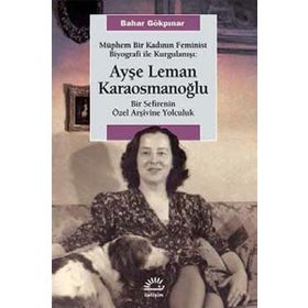 Müphem Bir Kadının Feminist Biyografi ile Kurgulanışı Ayşe Leman Karaosmanoğlu - Bahar Gökpınar