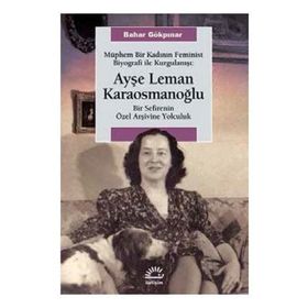 Müphem Bir Kadının Feminist Biyografi ile Kurgulanışı Ayşe Leman Karaosmanoğlu - Bahar Gökpınar