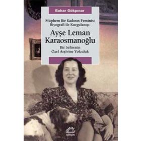 Müphem Bir Kadının Feminist Biyografi ile Kurgulanışı Ayşe Leman Karaosmanoğlu - Bahar Gökpınar