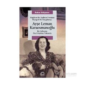 Müphem Bir Kadının Feminist Biyografi ile Kurgulanışı Ayşe Leman Karaosmanoğlu - Bahar Gökpınar