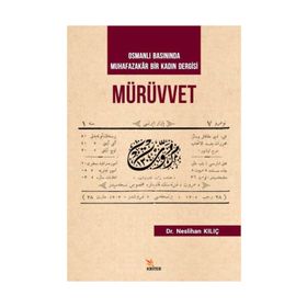 Mürüvvet - Osmanlı Basınında Muhafazakar Bir Kadın Dergisi - Neslihan Kılıç