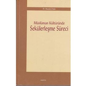 MÜSLÜMAN KÜLTÜRÜNDE SEKÜLERLEŞME SÜRECİ - MUSTAFA ÖZDEN