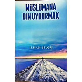 Müslümana Din Uydurmak - İlhan Bilgü