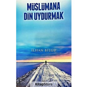 Müslümana Din Uydurmak - İlhan Bilgü