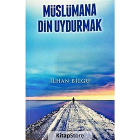 Müslümana Din Uydurmak - İlhan Bilgü
