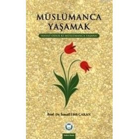 MÜSLÜMANCA YAŞAMAK HAYAT ODUR KI MÜSLÜMANCA YAŞANA - İSMAIL LÜTFI ÇAKAN