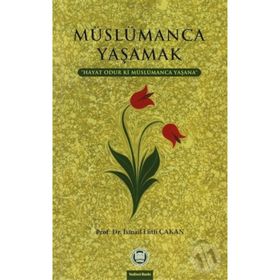 MÜSLÜMANCA YAŞAMAK HAYAT ODUR KI MÜSLÜMANCA YAŞANA - İSMAIL LÜTFI ÇAKAN