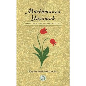 MÜSLÜMANCA YAŞAMAK HAYAT ODUR KI MÜSLÜMANCA YAŞANA - İSMAIL LÜTFI ÇAKAN