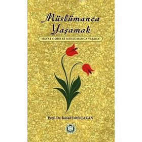 MÜSLÜMANCA YAŞAMAK HAYAT ODUR KI MÜSLÜMANCA YAŞANA - İSMAIL LÜTFI ÇAKAN