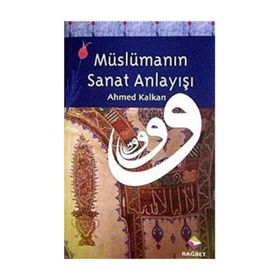 MÜSLÜMANIN SANAT ANLAYIŞI - AHMED KALKAN