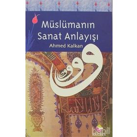 MÜSLÜMANIN SANAT ANLAYIŞI - AHMED KALKAN