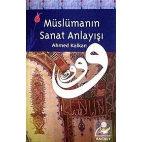 MÜSLÜMANIN SANAT ANLAYIŞI - AHMED KALKAN
