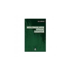 Müslümanlarda Siyasal Tasavvur - Işıl Arpacı