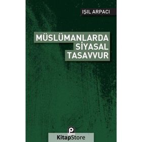 Müslümanlarda Siyasal Tasavvur - Işıl Arpacı