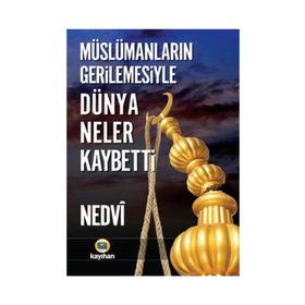 Müslümanların Gerilemesiyle Dünya Neler Kaybetti - Ebu’l Hasen En-Nedvi