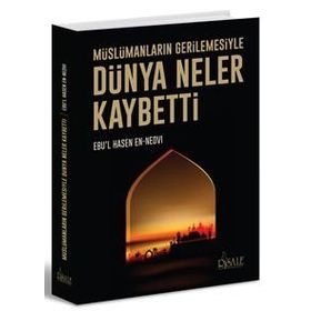 Müslümanların Gerilemesiyle Dünya Neler Kaybetti - Ebu’l Hasen En-Nedvi