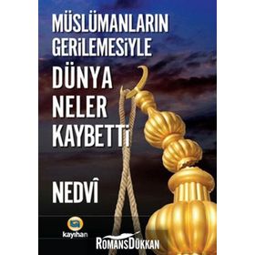 Müslümanların Gerilemesiyle Dünya Neler Kaybetti - Ebu’l Hasen En-Nedvi