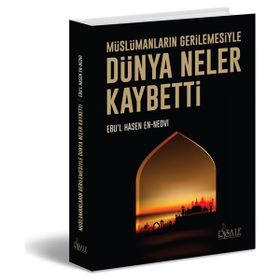Müslümanların Gerilemesiyle Dünya Neler Kaybetti - Ebu’l Hasen En-Nedvi