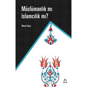 Müslümanlık mı İslamcılık mı? - Mesut Kaya