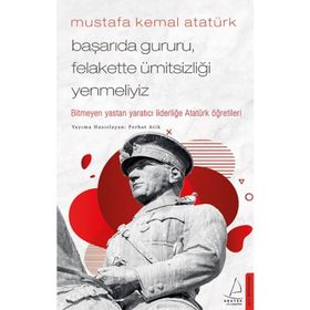 Mustafa Kemal Atatürk - Başarıda Gururu Felakette Ümitsizliği Yenmeliyiz - Ferhat Atik