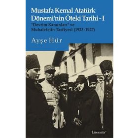 Mustafa Kemal Atatürk Dönemi'nin Öteki Tarihi-I “Devrim Kanunları” ve Muhalefetin Tasfiyesi 1923-1927 - Ayşe Hür