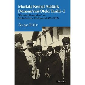 Mustafa Kemal Atatürk Dönemi'nin Öteki Tarihi-I “Devrim Kanunları” ve Muhalefetin Tasfiyesi 1923-1927 - Ayşe Hür