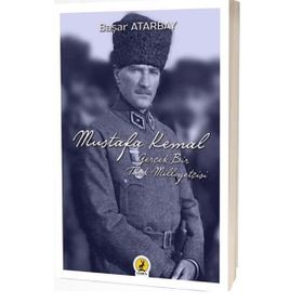 Mustafa Kemal Atatürk: Gerçek Bir Türk Milliyetçisi - Başar Atarbay