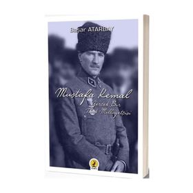 Mustafa Kemal Atatürk: Gerçek Bir Türk Milliyetçisi - Başar Atarbay