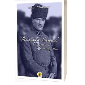 Mustafa Kemal Atatürk: Gerçek Bir Türk Milliyetçisi - Başar Atarbay