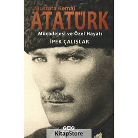 Mustafa Kemal Atatürk - Mücadelesi ve Özel Hayatı - İpek Çalışlar