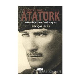 Mustafa Kemal Atatürk - Mücadelesi ve Özel Hayatı - İpek Çalışlar