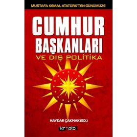 Mustafa Kemal Atatürk’ten Günümüze - Cumhurbaşkanları ve Dış Politika - Haydar Çakmak