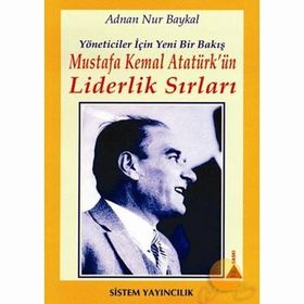 MUSTAFA KEMAL ATATÜRK'ÜN LIDERLIK SIRLARI YÖNETİCİLER İÇİN YENI BIR BAKIŞ - ADNAN NUR BAYKAL;HANDAN HAZAR