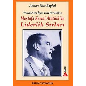 MUSTAFA KEMAL ATATÜRK'ÜN LIDERLIK SIRLARI YÖNETİCİLER İÇİN YENI BIR BAKIŞ - ADNAN NUR BAYKAL;HANDAN HAZAR
