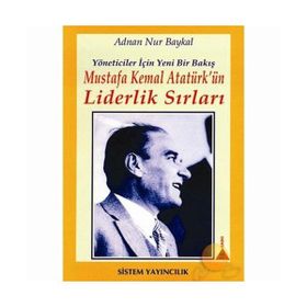 MUSTAFA KEMAL ATATÜRK'ÜN LIDERLIK SIRLARI YÖNETİCİLER İÇİN YENI BIR BAKIŞ - ADNAN NUR BAYKAL;HANDAN HAZAR