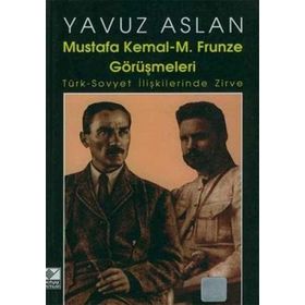 Mustafa Kemal - M. Frunze Görüşmeleri Türk - Sovyet İlişkilerinde Zirve Yavuz Aslan