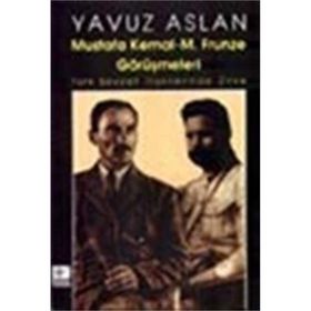 Mustafa Kemal - M. Frunze Görüşmeleri Türk - Sovyet İlişkilerinde Zirve Yavuz Aslan