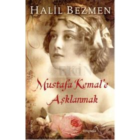 Mustafa Kemal’e Aşklanmak - Halil Bezmen