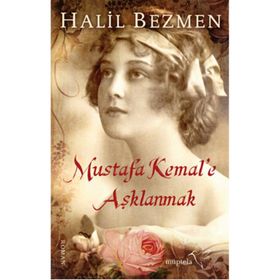Mustafa Kemal’e Aşklanmak - Halil Bezmen