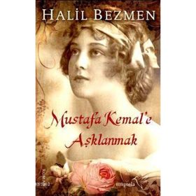 Mustafa Kemal’e Aşklanmak - Halil Bezmen