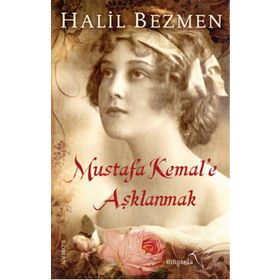 Mustafa Kemal’e Aşklanmak - Halil Bezmen