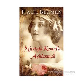 Mustafa Kemal’e Aşklanmak - Halil Bezmen