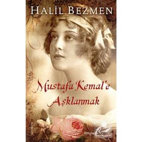 Mustafa Kemal’e Aşklanmak - Halil Bezmen